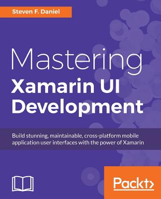 Mastering Xamarin UI Development : Build maintainable, cross-platform mobile application user interfaces with the power of Xamarin