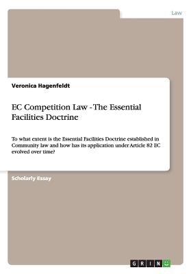 EC Competition Law - The Essential Facilities Doctrine:To what extent is the Essential Facilities Doctrine established in Community law and how has it