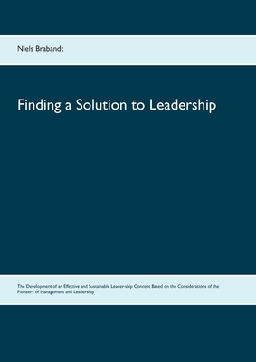 Finding a Solution to Leadership:The Development of an Effective and Sustainable Leader-ship Concept Based on the Considerations of the Pioneers of Ma