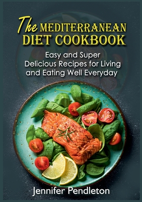 The Mediterranean Diet Cookbook:Easy and Super Delicious Recipes for Living and Eating Well Everyday