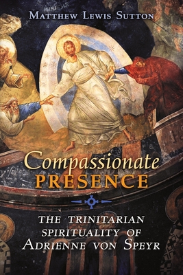 Compassionate Presence: The Trinitarian Spirituality of Adrienne von Speyr