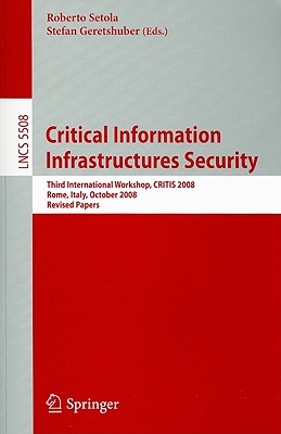 Critical Information Infrastructures Security: Third International Workshop, CRITIS 2008 Rome, Italy, October 13-15, 2008 Revised Papers