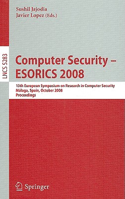 Computer Security - ESORICS 2008: 13th European Symposium on Research in Computer Security, Malaga, Spain, October 6-8, 2008 Proceedings