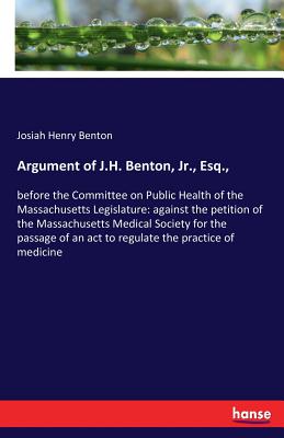 Argument of J.H. Benton, Jr., Esq., :before the Committee on Public Health of the Massachusetts Legislature: against the petition of the Massachusetts