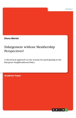 Enlargement without Membership Perspectives?:A theoretical approach on the reasons for participating in the European Neighbourhood Policy