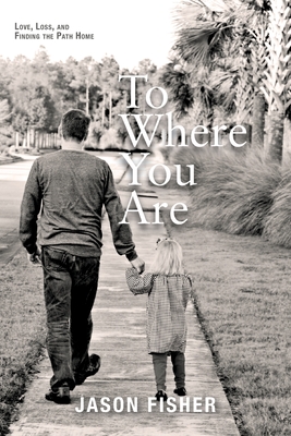 To Where You Are: Love, Loss, and Finding the Path Home