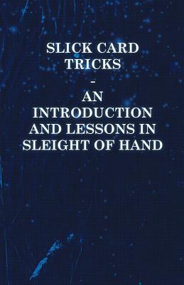 Slick Card Tricks - An Introduction and Lessons in Sleight of Hand