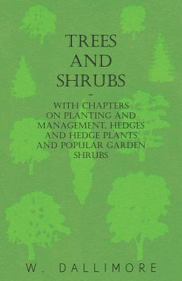 Trees and Shrubs - With Chapters on Planting and Management, Hedges and Hedge Plants and Popular Garden Shrubs
