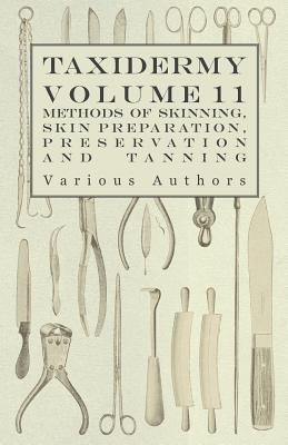 Taxidermy Vol. 11 Skins - Outlining the Various Methods of Skinning, Skin Preparation, Preservation and Tanning