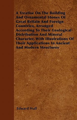A Treatise On The Building And Ornamental Stones Of Great Britain And Foreign Countries, Arranged According To Their Geological Distribution And Miner