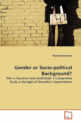 "Gender or Socio-political Background? War in Savushun and Landlocked: a Comparative Study in the light of Showalter’s Gynocriticism"