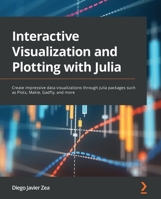 Interactive Visualization and Plotting with Julia: Create impressive data visualizations through Julia packages such as Plots, Makie, Gadfly, and more