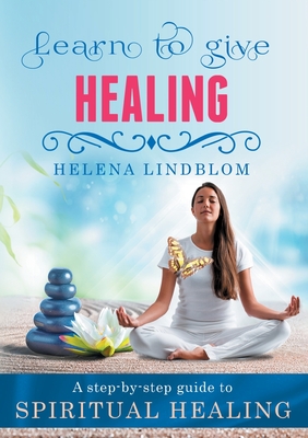 Learn to give Healing:A step-by-step guide to Spiritual Healing