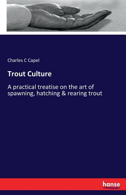 Trout Culture:A practical treatise on the art of spawning, hatching & rearing trout