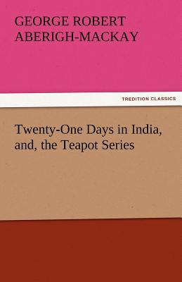 Twenty-One Days in India, And, the Teapot Series