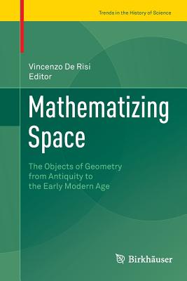 Mathematizing Space : The Objects of Geometry from Antiquity to the Early Modern Age