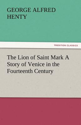The Lion of Saint Mark a Story of Venice in the Fourteenth Century