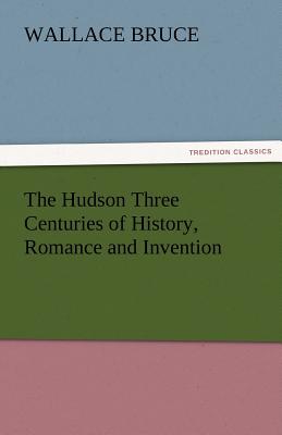 The Hudson Three Centuries of History, Romance and Invention