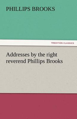 Addresses by the Right Reverend Phillips Brooks