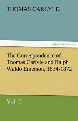 The Correspondence of Thomas Carlyle and Ralph Waldo Emerson, 1834-1872, Vol II.