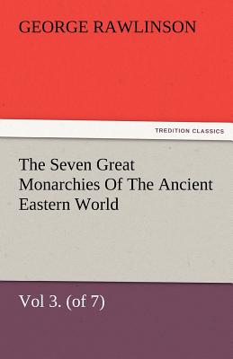 The Seven Great Monarchies of the Ancient Eastern World, Vol 3. (of 7): Media the History, Geography, and Antiquities of Chaldaea, Assyria, Babylon, M