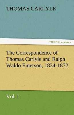 The Correspondence of Thomas Carlyle and Ralph Waldo Emerson, 1834-1872, Vol. I