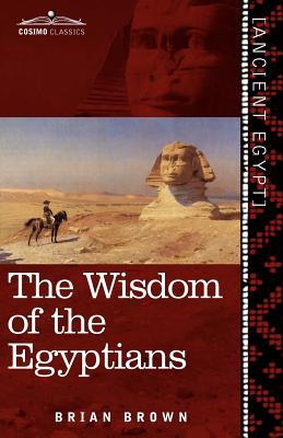 The Wisdom of the Egyptians: The Story of the Egyptians, the Religion of the Ancient Egyptians, the Ptah-Hotep and the Ke