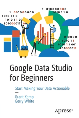 Google Data Studio for Beginners : Start Making Your Data Actionable