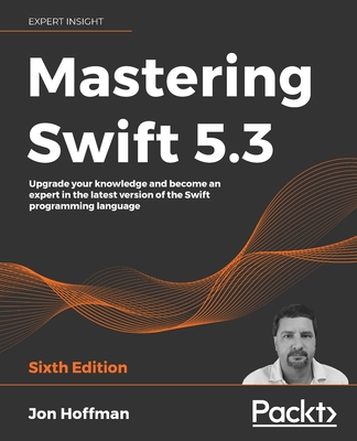 Mastering Swift 5.3 - Sixth Edition: Upgrade your knowledge and become an expert in the latest version of the Swift programming language