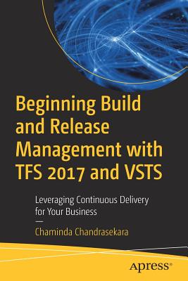 Beginning Build and Release Management with TFS 2017 and VSTS : Leveraging Continuous Delivery for Your Business