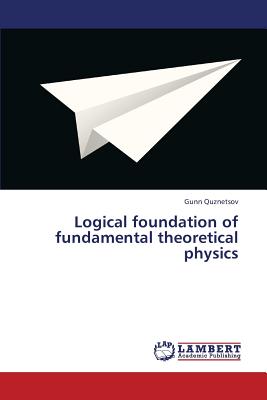 Logical Foundation of Fundamental Theoretical Physics