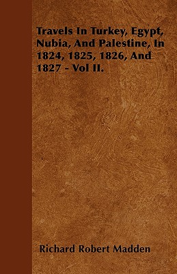 Travels In Turkey, Egypt, Nubia, And Palestine, In 1824, 1825, 1826, And 1827 - Vol II.