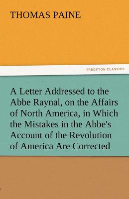 A   Letter Addressed to the ABBE Raynal, on the Affairs of North America, in Which the Mistakes in the ABBE