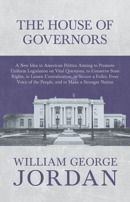 The House of Governors - A New Idea in American Politics Aiming to Promote Uniform Legislation on Vital Questions: To Conserve State Rights, to Lessen
