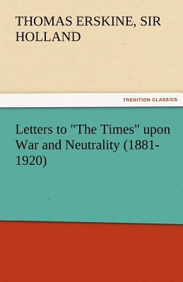 Letters to the Times Upon War and Neutrality (1881-1920)