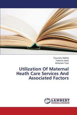 غلاف كتاب Utilization Of Maternal Heath Care Services And Associated Factors