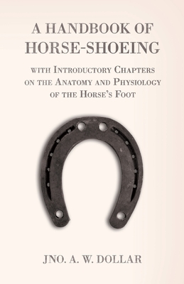 A Handbook of Horse-Shoeing with Introductory Chapters on the Anatomy and Physiology of the Horse