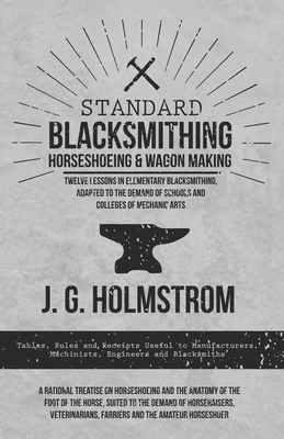 Standard Blacksmithing, Horseshoeing and Wagon Making - Twelve Lessons in Elementary Blacksmithing, Adapted to the Demand of Schools and Colleges of M