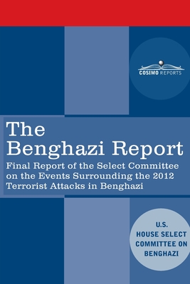 The Benghazi Report : Final Report of the Select Committee on the Events Surrounding the 2012 Terrorist Attack in Benghazi together with Additional an
