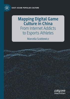 Mapping Digital Game Culture in China : From Internet Addicts to Esports Athletes