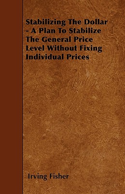 Stabilizing The Dollar - A Plan To Stabilize The General Price Level Without Fixing Individual Prices