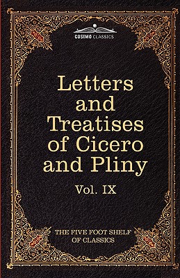 Letters of Marcus Tullius Cicero with His Treatises on Friendship and Old Age; Letters of Pliny the Younger: The Five Foot Shelf of Classics, Vol. IX