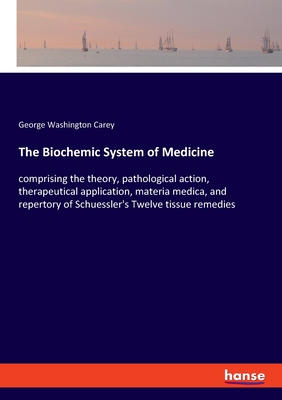 The Biochemic System of Medicine:comprising the theory, pathological action, therapeutical application, materia medica, and repertory of Schuessler