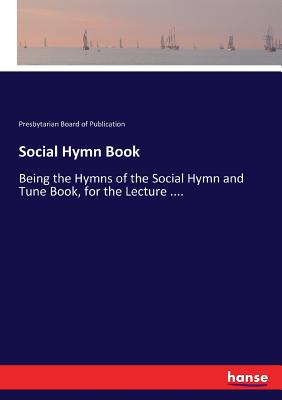 غلاف كتاب Social Hymn Book:Being the Hymns of the Social Hymn and Tune Book, for the Lecture ....