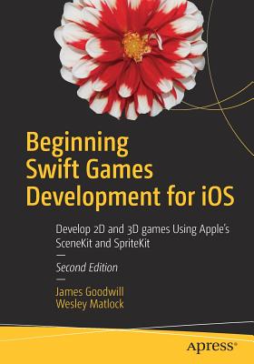 Beginning Swift Games Development for iOS : Develop 2D and 3D games Using Apple