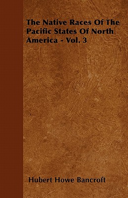The Native Races Of The Pacific States Of North America - Vol. 3