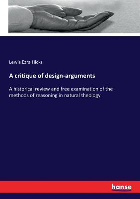 A critique of design-arguments:A historical review and free examination of the methods of reasoning in natural theology