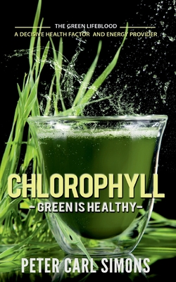Chlorophyll - Green is Healthy:The green lifeblood - a decisive health factor and energy provider