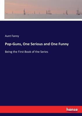 Pop-Guns, One Serious and One Funny  :Being the First Book of the Series