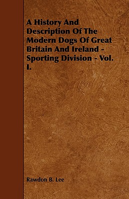A History and Description of the Modern Dogs of Great Britain and Ireland - Sporting Division - Vol. I.